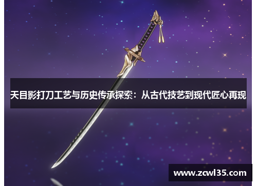 天目影打刀工艺与历史传承探索：从古代技艺到现代匠心再现