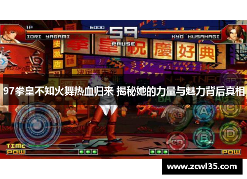 97拳皇不知火舞热血归来 揭秘她的力量与魅力背后真相