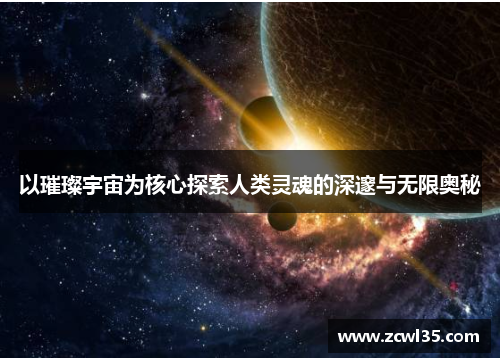 以璀璨宇宙为核心探索人类灵魂的深邃与无限奥秘